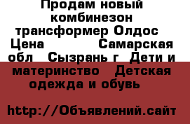 Продам новый комбинезон-трансформер Олдос › Цена ­ 4 000 - Самарская обл., Сызрань г. Дети и материнство » Детская одежда и обувь   